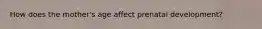 How does the mother's age affect prenatal development?