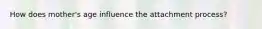 How does mother's age influence the attachment process?