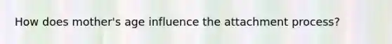 How does mother's age influence the attachment process?