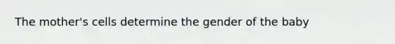 The mother's cells determine the gender of the baby