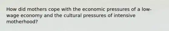 How did mothers cope with the economic pressures of a low-wage economy and the cultural pressures of intensive motherhood?