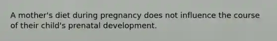 A mother's diet during pregnancy does not influence the course of their child's prenatal development.