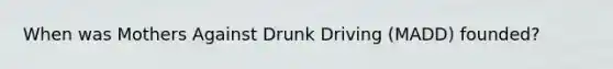 When was Mothers Against Drunk Driving (MADD) founded?