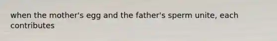 when the mother's egg and the father's sperm unite, each contributes