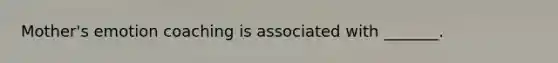Mother's emotion coaching is associated with _______.