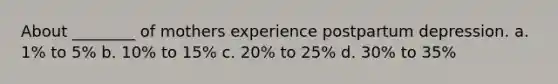 About ________ of mothers experience postpartum depression. a. 1% to 5% b. 10% to 15% c. 20% to 25% d. 30% to 35%