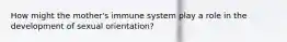 How might the mother's immune system play a role in the development of sexual orientation?