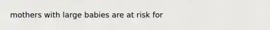 mothers with large babies are at risk for