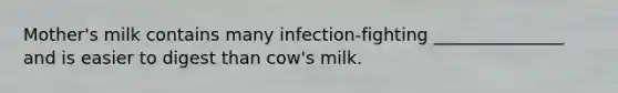 Mother's milk contains many infection-fighting _______________ and is easier to digest than cow's milk.