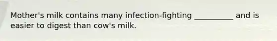 Mother's milk contains many infection-fighting __________ and is easier to digest than cow's milk.