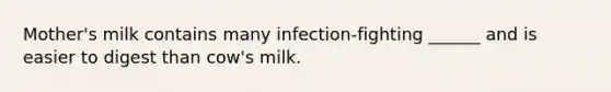 Mother's milk contains many infection-fighting ______ and is easier to digest than cow's milk.