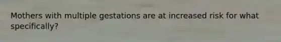 Mothers with multiple gestations are at increased risk for what specifically?