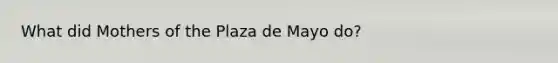 What did Mothers of the Plaza de Mayo do?