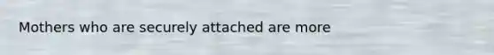 Mothers who are securely attached are more