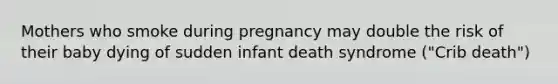 Mothers who smoke during pregnancy may double the risk of their baby dying of sudden infant death syndrome ("Crib death")