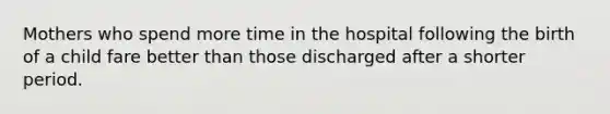 Mothers who spend more time in the hospital following the birth of a child fare better than those discharged after a shorter period.