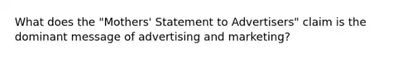 What does the "Mothers' Statement to Advertisers" claim is the dominant message of advertising and marketing?