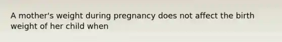 A mother's weight during pregnancy does not affect the birth weight of her child when