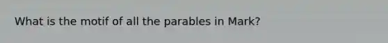 What is the motif of all the parables in Mark?