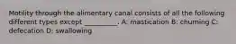 Motility through the alimentary canal consists of all the following different types except __________. A: mastication B: churning C: defecation D: swallowing