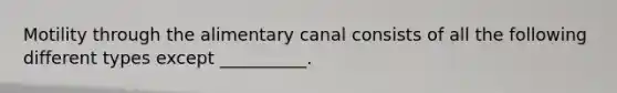 Motility through the alimentary canal consists of all the following different types except __________.