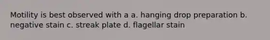 Motility is best observed with a a. hanging drop preparation b. negative stain c. streak plate d. flagellar stain