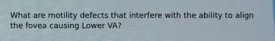 What are motility defects that interfere with the ability to align the fovea causing Lower VA?