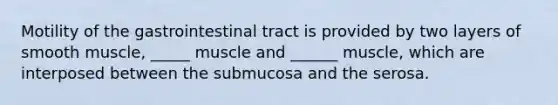 Motility of the gastrointestinal tract is provided by two layers of smooth muscle, _____ muscle and ______ muscle, which are interposed between the submucosa and the serosa.