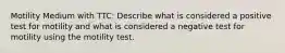 Motility Medium with TTC: Describe what is considered a positive test for motility and what is considered a negative test for motility using the motility test.