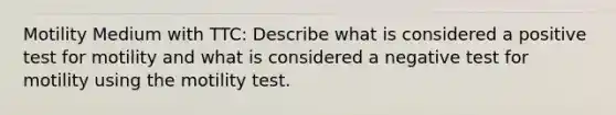 Motility Medium with TTC: Describe what is considered a positive test for motility and what is considered a negative test for motility using the motility test.