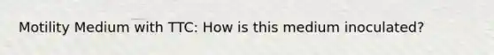 Motility Medium with TTC: How is this medium inoculated?
