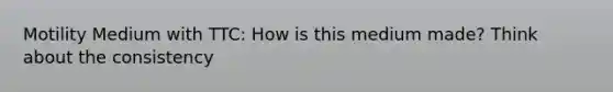 Motility Medium with TTC: How is this medium made? Think about the consistency