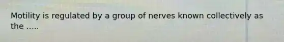 Motility is regulated by a group of nerves known collectively as the .....