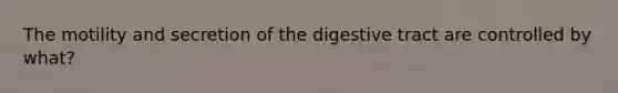 The motility and secretion of the digestive tract are controlled by what?