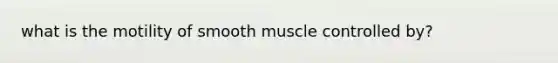 what is the motility of smooth muscle controlled by?