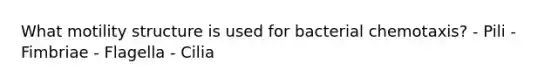 What motility structure is used for bacterial chemotaxis? - Pili - Fimbriae - Flagella - Cilia