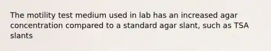 The motility test medium used in lab has an increased agar concentration compared to a standard agar slant, such as TSA slants