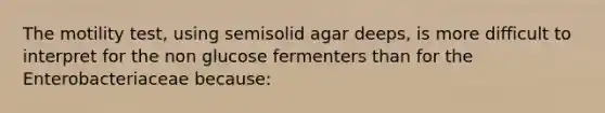 The motility test, using semisolid agar deeps, is more difficult to interpret for the non glucose fermenters than for the Enterobacteriaceae because: