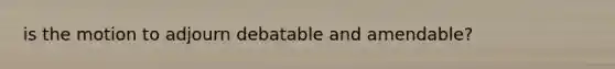 is the motion to adjourn debatable and amendable?