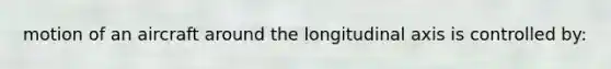 motion of an aircraft around the longitudinal axis is controlled by: