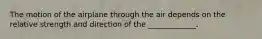 The motion of the airplane through the air depends on the relative strength and direction of the _____________.