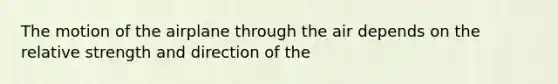 The motion of the airplane through the air depends on the relative strength and direction of the