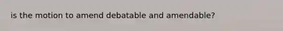 is the motion to amend debatable and amendable?