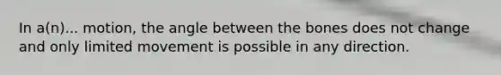 In a(n)... motion, the angle between the bones does not change and only limited movement is possible in any direction.