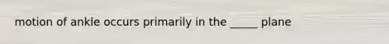 motion of ankle occurs primarily in the _____ plane