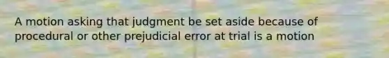 A motion asking that judgment be set aside because of procedural or other prejudicial error at trial is a motion​