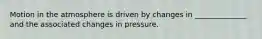 Motion in the atmosphere is driven by changes in ______________ and the associated changes in pressure.