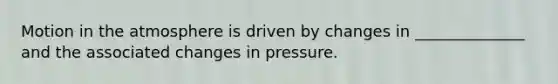 Motion in the atmosphere is driven by changes in ______________ and the associated changes in pressure.