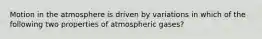 Motion in the atmosphere is driven by variations in which of the following two properties of atmospheric gases?