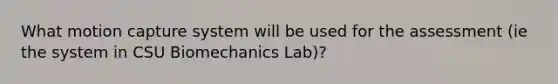 What motion capture system will be used for the assessment (ie the system in CSU Biomechanics Lab)?